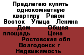 Предлагаю купить однокомнатную квартиру › Район ­ Восток › Улица ­ Ленина › Дом ­ 42 › Общая площадь ­ 27 › Цена ­ 1 050 000 - Ростовская обл., Волгодонск г. Недвижимость » Квартиры продажа   . Ростовская обл.